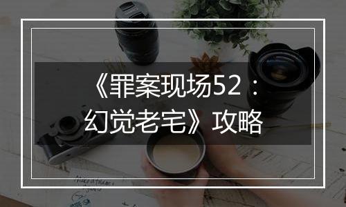 《罪案现场52：幻觉老宅》攻略