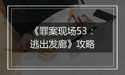 《罪案现场53：逃出发廊》攻略
