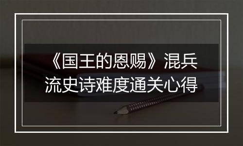 《国王的恩赐》混兵流史诗难度通关心得