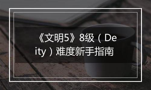 《文明5》8级（Deity）难度新手指南