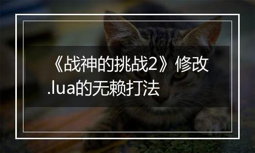《战神的挑战2》修改.lua的无赖打法