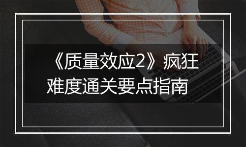 《质量效应2》疯狂难度通关要点指南