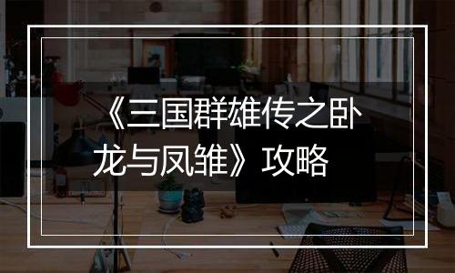 《三国群雄传之卧龙与凤雏》攻略