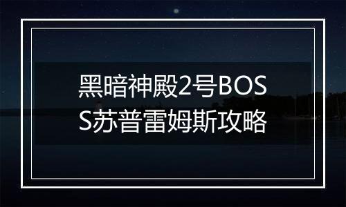 黑暗神殿2号BOSS苏普雷姆斯攻略