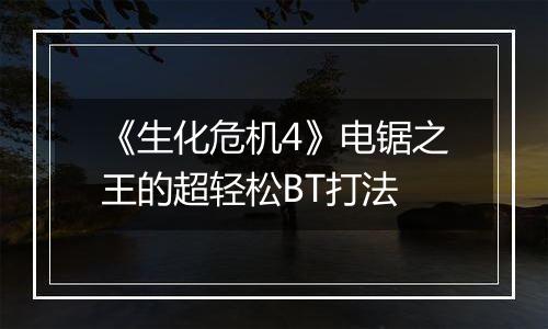 《生化危机4》电锯之王的超轻松BT打法