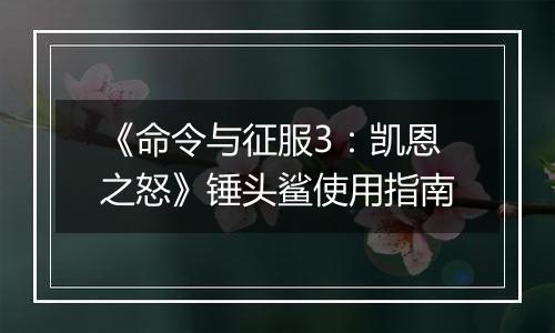 《命令与征服3：凯恩之怒》锤头鲨使用指南