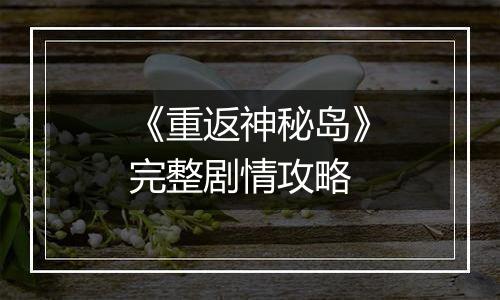 《重返神秘岛》完整剧情攻略