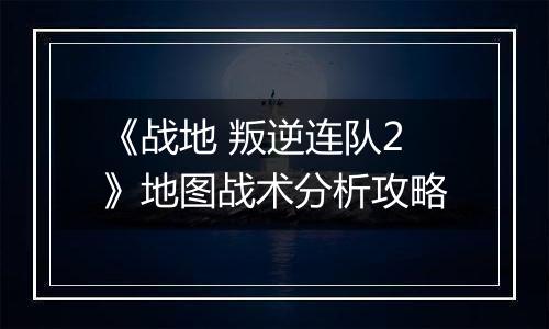 《战地 叛逆连队2》地图战术分析攻略