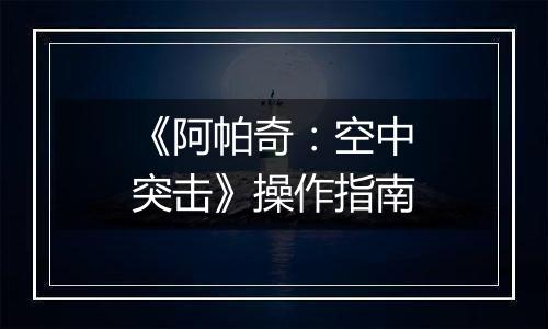 《阿帕奇：空中突击》操作指南
