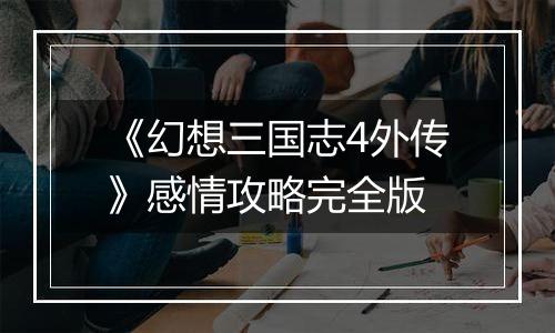 《幻想三国志4外传》感情攻略完全版