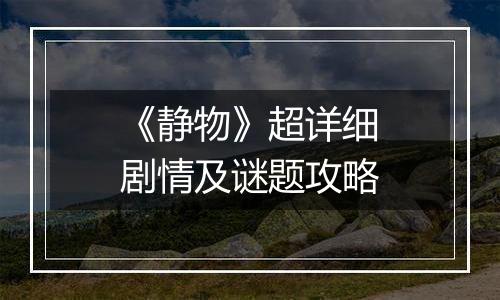 《静物》超详细剧情及谜题攻略