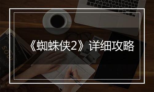 《蜘蛛侠2》详细攻略