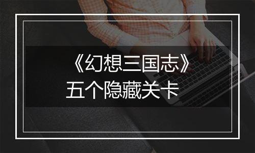 《幻想三国志》五个隐藏关卡