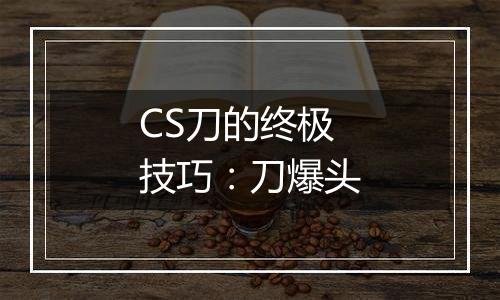CS刀的终极技巧：刀爆头