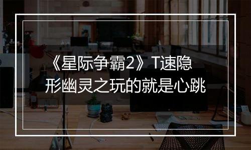 《星际争霸2》T速隐形幽灵之玩的就是心跳