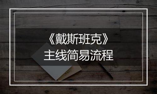 《戴斯班克》主线简易流程