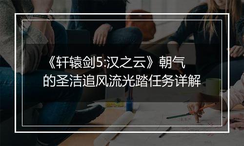 《轩辕剑5:汉之云》朝气的圣洁追风流光踏任务详解