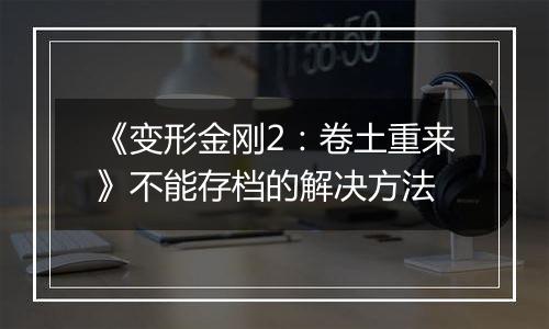 《变形金刚2：卷土重来》不能存档的解决方法