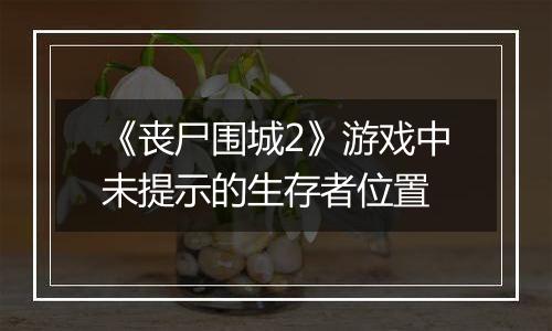 《丧尸围城2》游戏中未提示的生存者位置