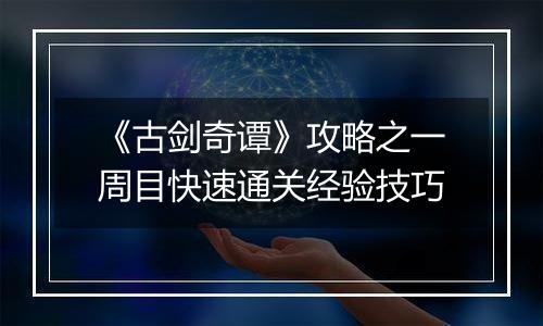 《古剑奇谭》攻略之一周目快速通关经验技巧