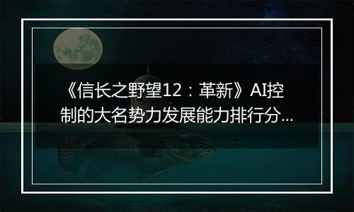 《信长之野望12：革新》AI控制的大名势力发展能力排行分析