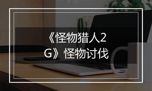 《怪物猎人2G》怪物讨伐