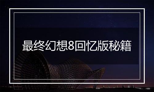 最终幻想8回忆版秘籍