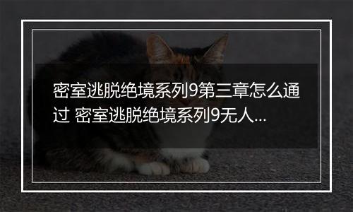 密室逃脱绝境系列9第三章怎么通过 密室逃脱绝境系列9无人医院第三章攻略