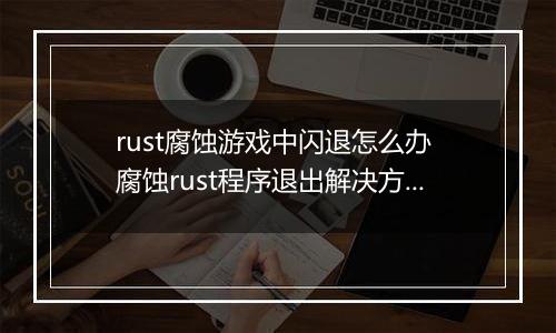 rust腐蚀游戏中闪退怎么办 腐蚀rust程序退出解决方法