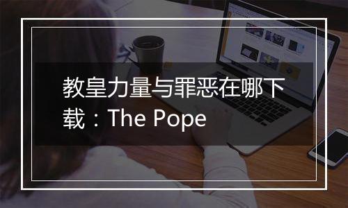 教皇力量与罪恶在哪下载：The Pope