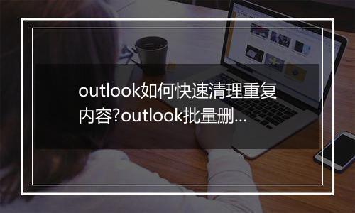 outlook如何快速清理重复内容?outlook批量删除重复邮件的方法！