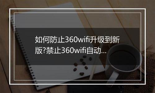 如何防止360wifi升级到新版?禁止360wifi自动升级的操作方法