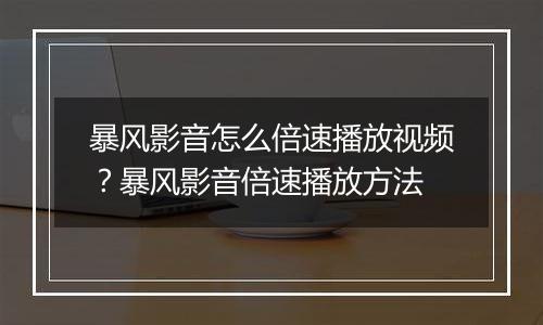 暴风影音怎么倍速播放视频？暴风影音倍速播放方法