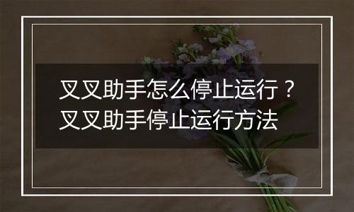 叉叉助手怎么停止运行？叉叉助手停止运行方法