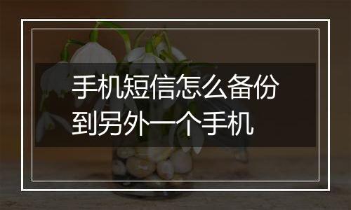 手机短信怎么备份到另外一个手机