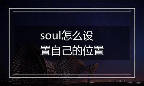 soul怎么设置自己的位置