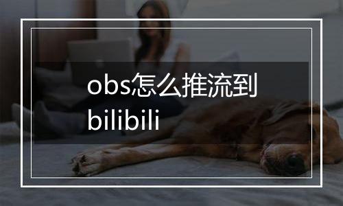 obs怎么推流到bilibili