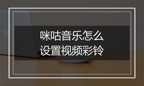 咪咕音乐怎么设置视频彩铃