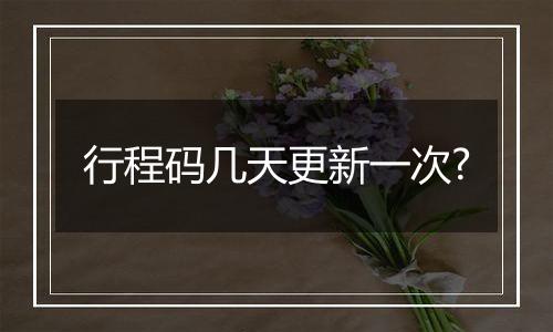 行程码几天更新一次?