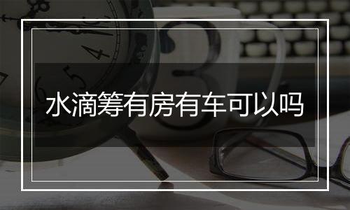 水滴筹有房有车可以吗