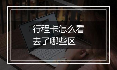 行程卡怎么看去了哪些区