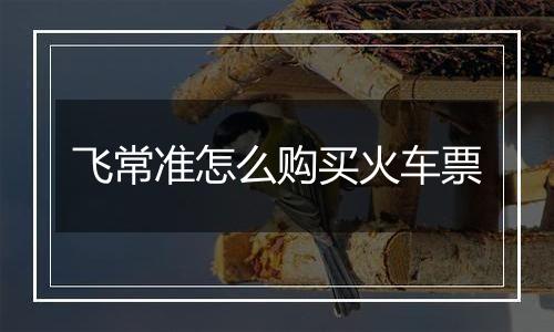 飞常准怎么购买火车票