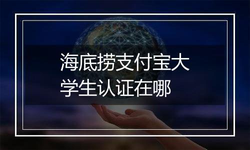 海底捞支付宝大学生认证在哪