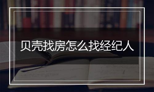 贝壳找房怎么找经纪人