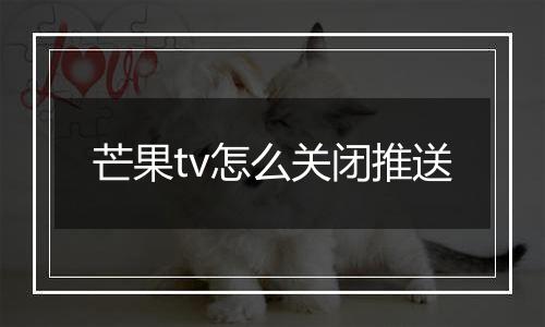 芒果tv怎么关闭推送