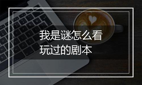 我是谜怎么看玩过的剧本