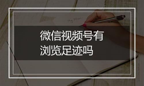 微信视频号有浏览足迹吗
