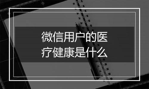 微信用户的医疗健康是什么