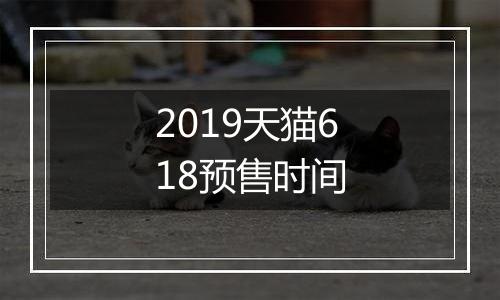 2019天猫618预售时间