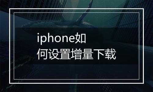 iphone如何设置增量下载